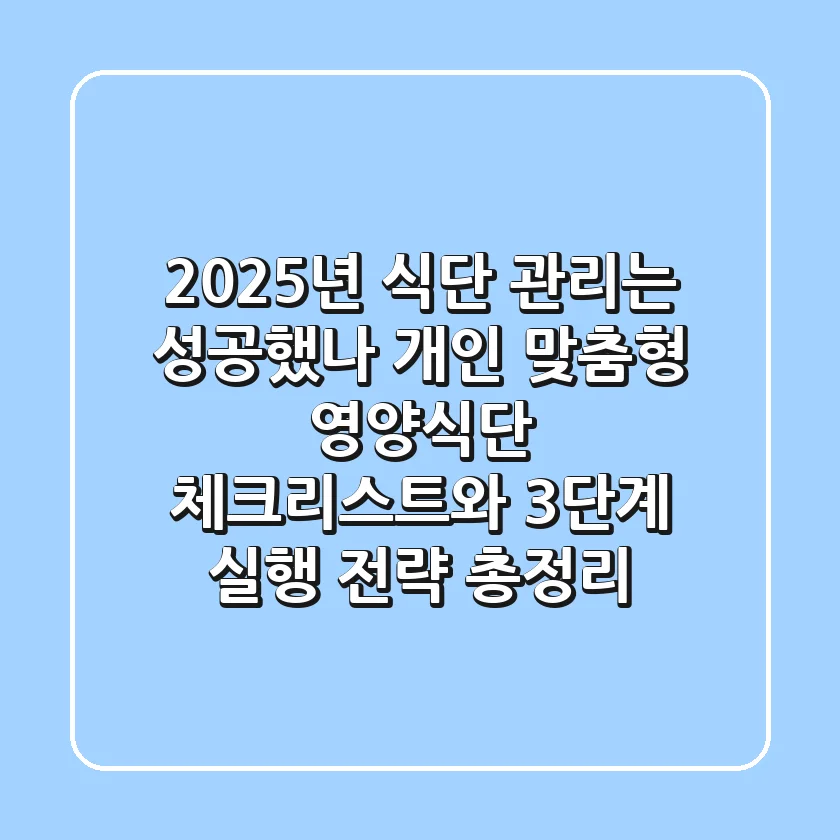 "2025년 식단 관리는 성공했나?", 개인 맞춤형 영양식단 체크리스트와 3단계 실행 전략 총정리
