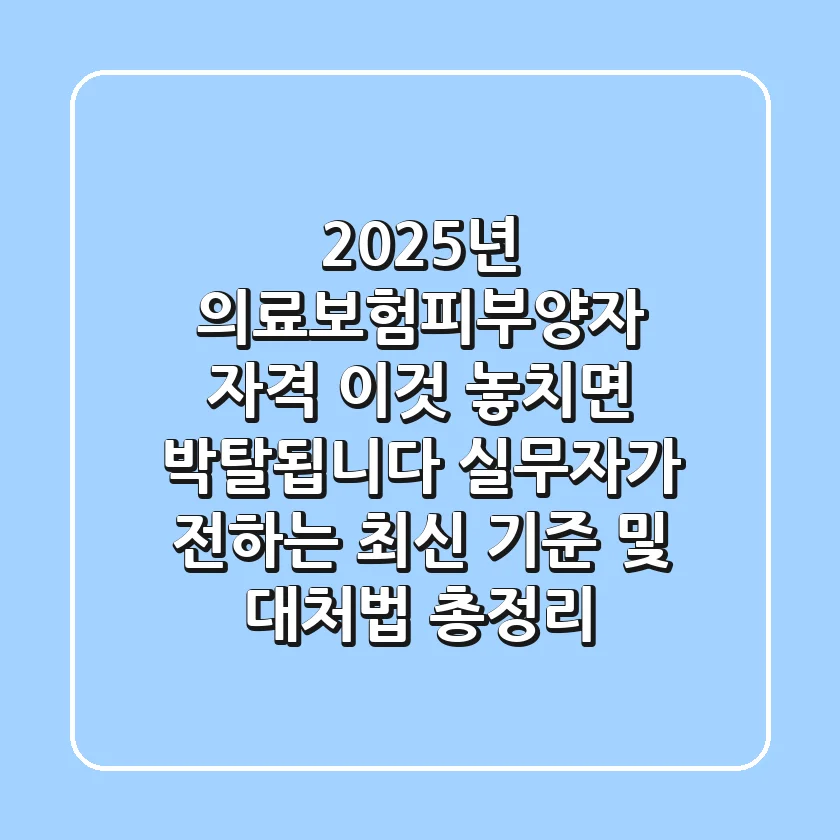 "2025년 의료보험피부양자 자격, '이것' 놓치면 박탈됩니다" 실무자가 전하는 최신 기준 및 대처법 총정리
