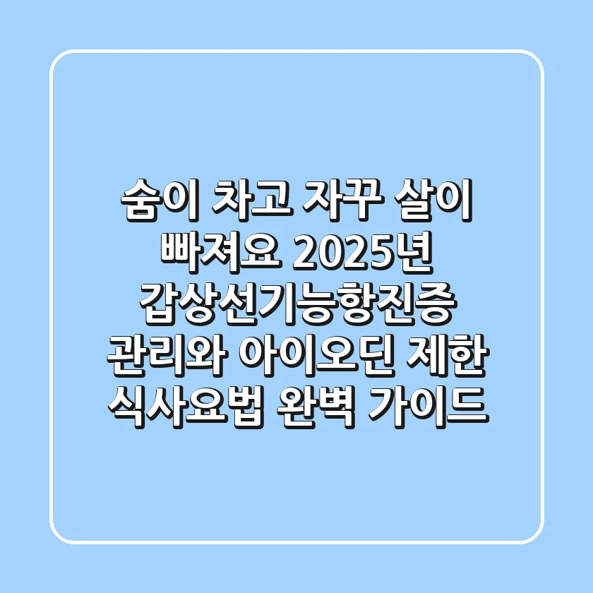 "숨이 차고 자꾸 살이 빠져요?", 2025년 갑상선기능항진증 관리와 아이오딘 제한 식사요법 완벽 가이드