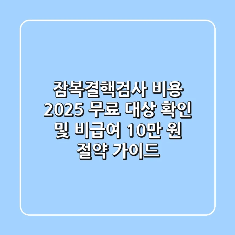 잠복결핵검사 비용 2025: 무료 대상 확인 및 비급여 10만 원 절약 가이드
