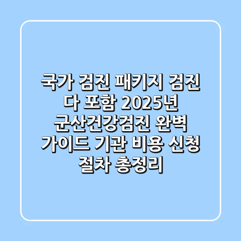 "국가 검진, 패키지 검진 다 포함!" 2025년 군산건강검진 완벽 가이드: 기관, 비용, 신청 절차 총정리