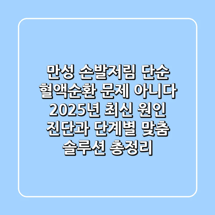"만성 손발저림", 단순 혈액순환 문제 아니다: 2025년 최신 원인 진단과 단계별 맞춤 솔루션 총정리