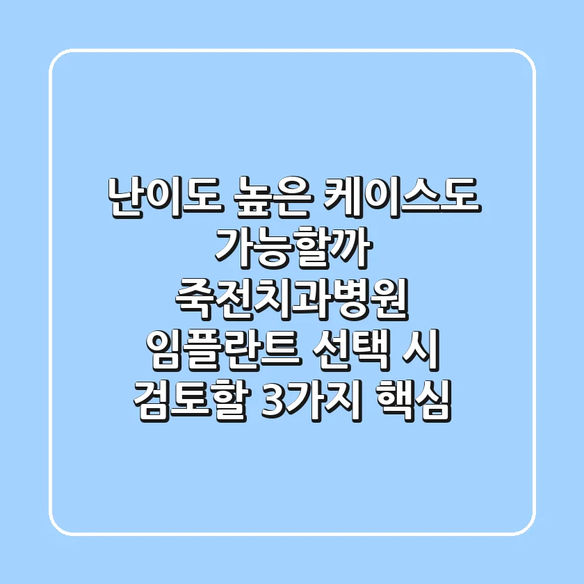 "난이도 높은 케이스도 가능할까?", 죽전치과병원 임플란트 선택 시 검토할 3가지 핵심