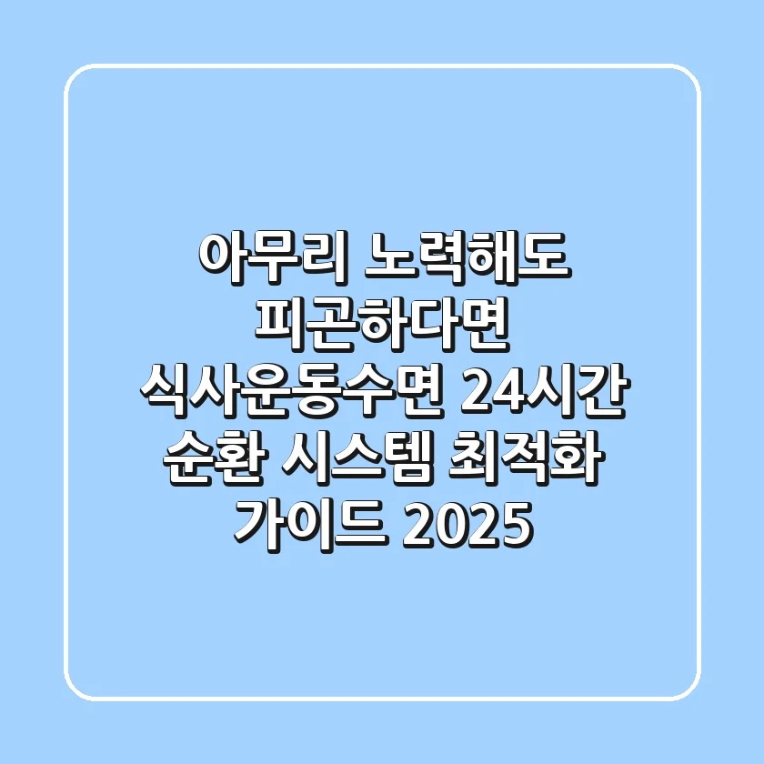 "아무리 노력해도 피곤하다면?", 식사운동수면 24시간 순환 시스템 최적화 가이드 2025