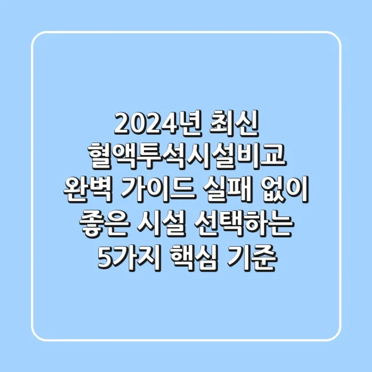 "2024년 최신", 혈액투석시설비교 완벽 가이드: 실패 없이 좋은 시설 선택하는 5가지 핵심 기준