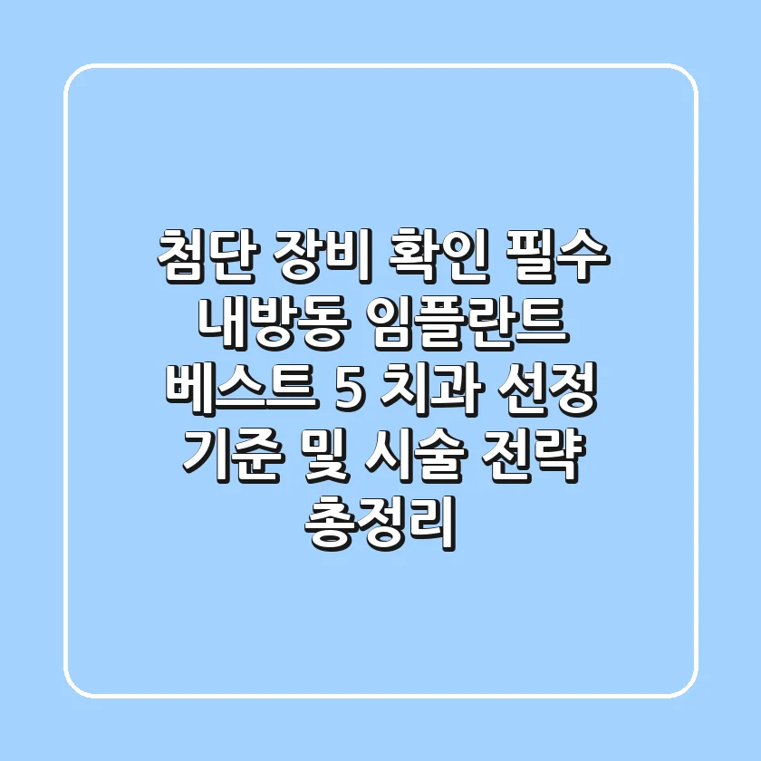 "첨단 장비 확인 필수", 내방동 임플란트 베스트 5 치과 선정 기준 및 시술 전략 총정리