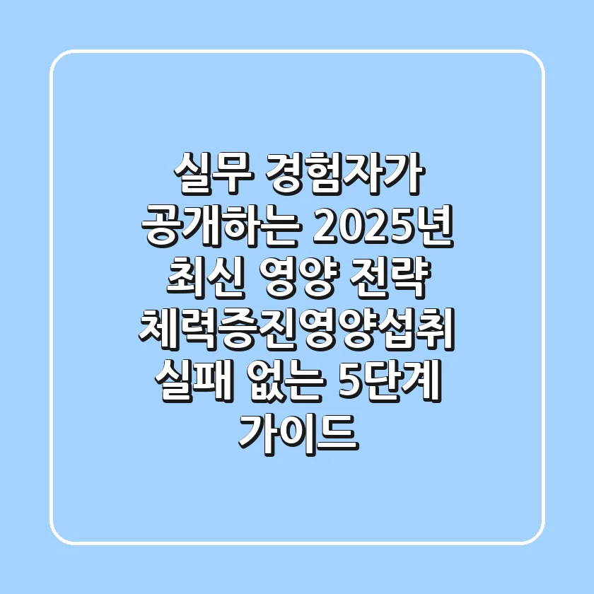"실무 경험자가 공개하는 2025년 최신 영양 전략", 체력증진영양섭취 '실패 없는' 5단계 가이드
