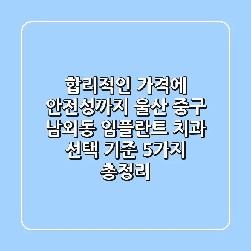 "합리적인 가격에 안전성까지", 울산 중구 남외동 임플란트 치과 선택 기준 5가지 총정리