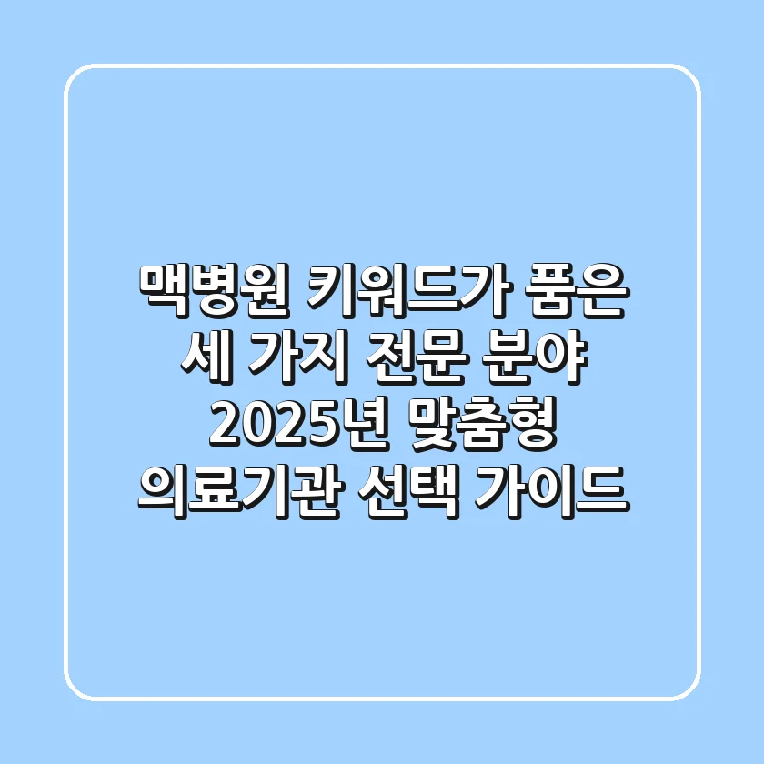 "맥병원" 키워드가 품은 세 가지 전문 분야: 2025년 맞춤형 의료기관 선택 가이드