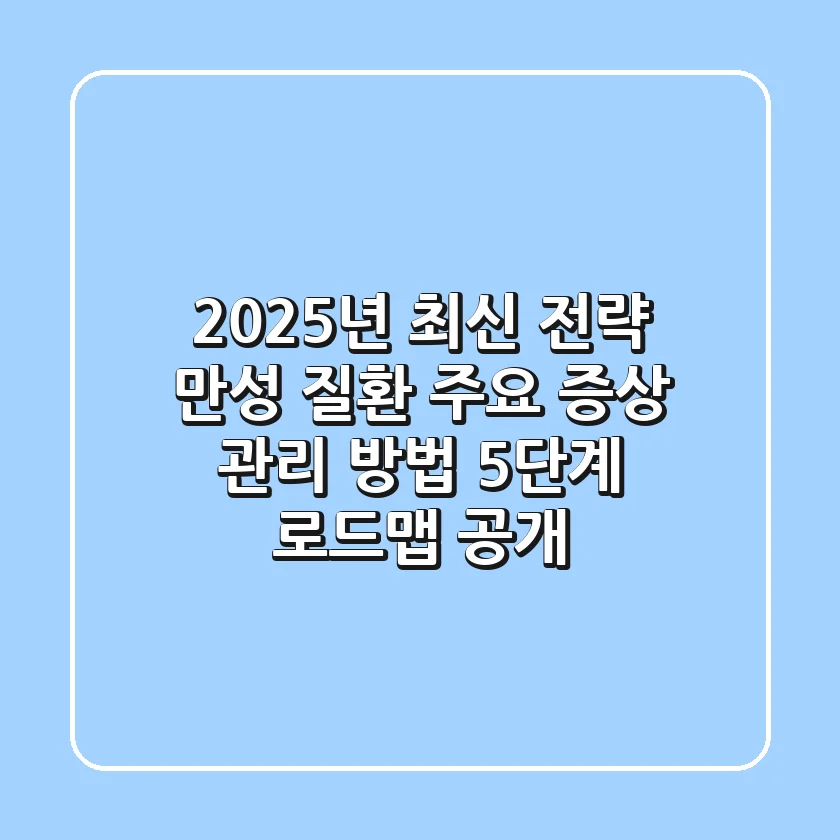 "2025년 최신 전략", 만성 질환 주요 증상 관리 방법 5단계 로드맵 공개