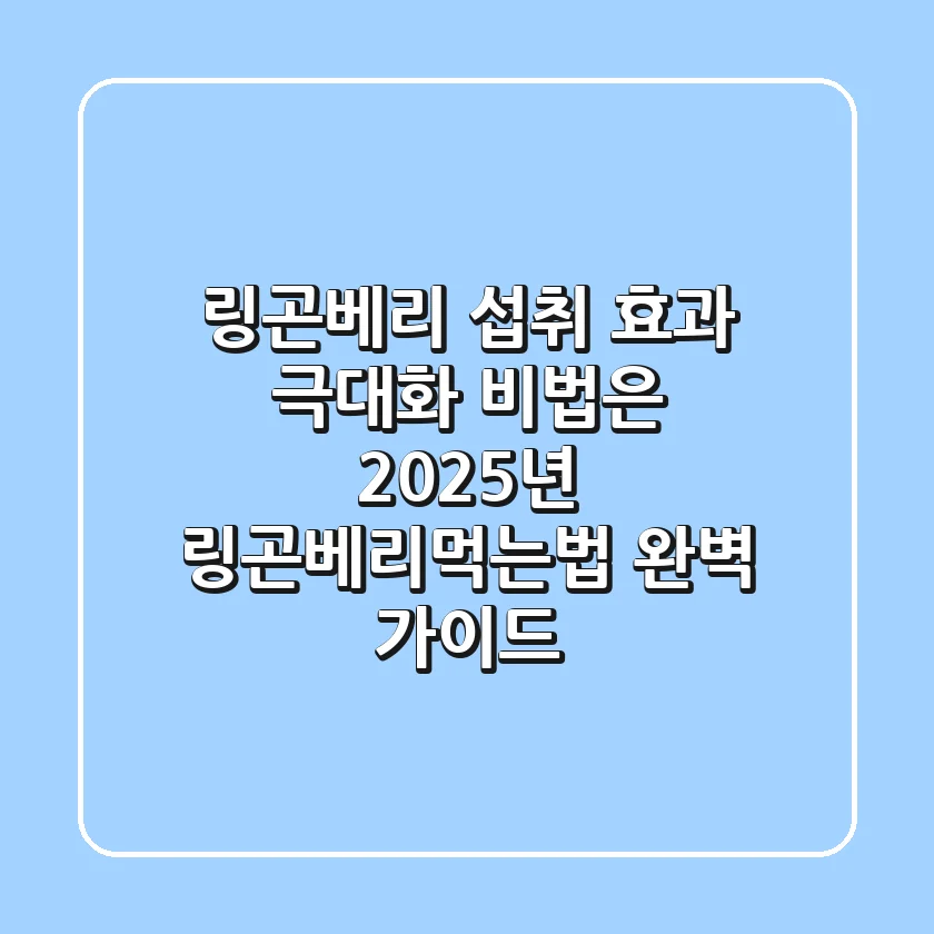 "링곤베리 섭취, 효과 극대화 비법은?", 2025년 링곤베리먹는법 완벽 가이드