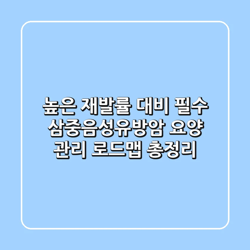 "높은 재발률 대비 필수", 삼중음성유방암 요양 관리 로드맵 총정리