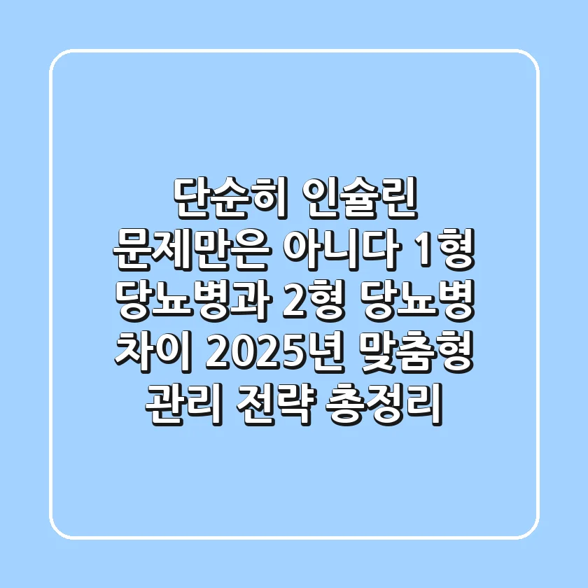 "단순히 인슐린 문제만은 아니다" 1형 당뇨병과 2형 당뇨병 차이, 2025년 맞춤형 관리 전략 총정리