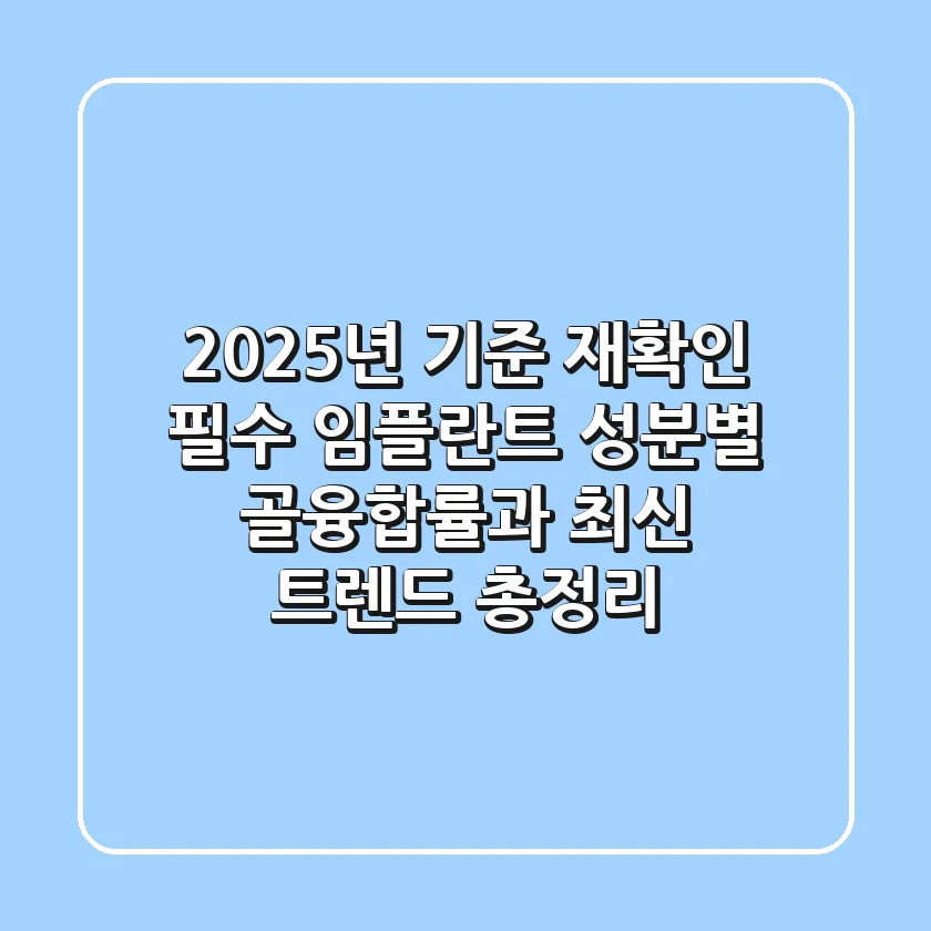 "2025년 기준 재확인 필수", 임플란트 성분별 골융합률과 최신 트렌드 총정리