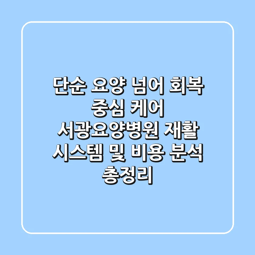 "단순 요양 넘어 회복 중심 케어", 서광요양병원 재활 시스템 및 비용 분석 총정리