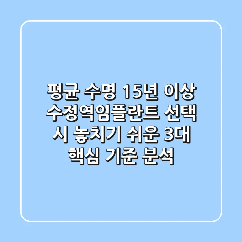 "평균 수명 15년 이상", 수정역임플란트 선택 시 놓치기 쉬운 3대 핵심 기준 분석