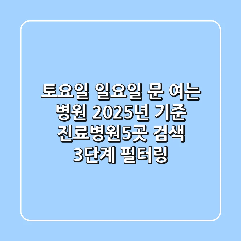 "토요일, 일요일 문 여는 병원?", 2025년 기준 진료병원5곳 검색 3단계 필터링