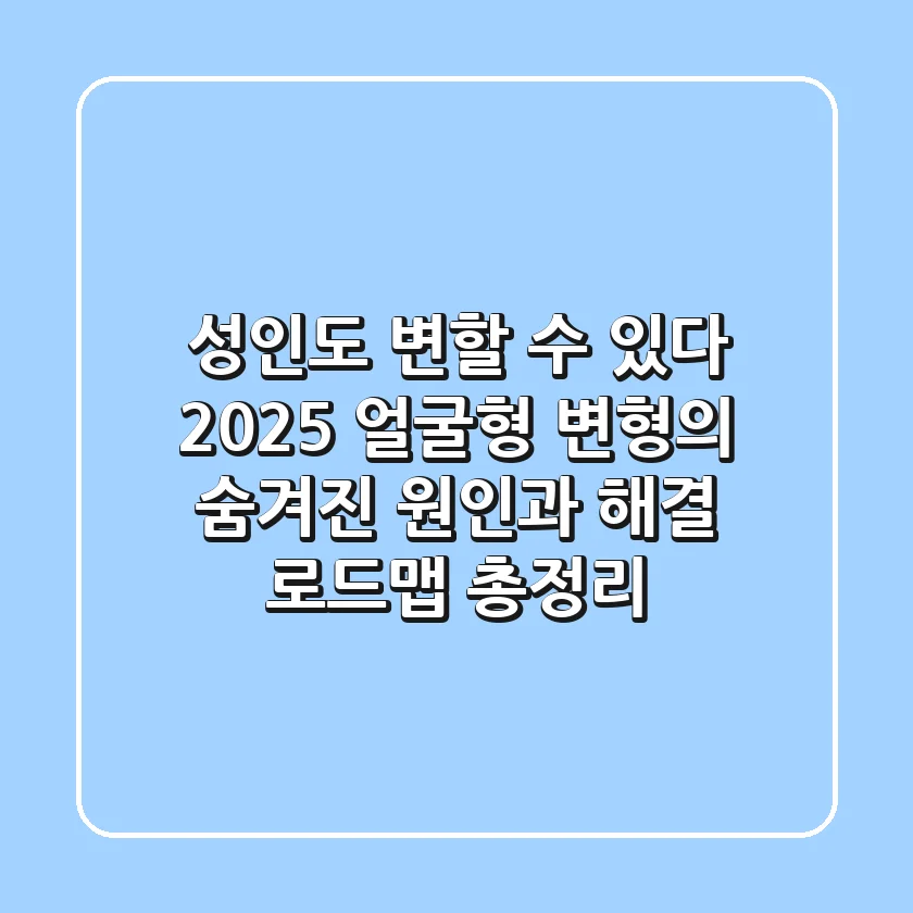 "성인도 변할 수 있다", 2025 얼굴형 변형의 숨겨진 원인과 해결 로드맵 총정리