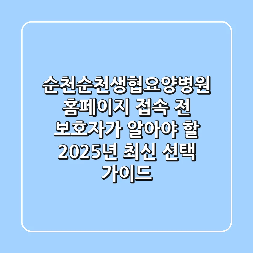 "순천순천생협요양병원 홈페이지" 접속 전, 보호자가 알아야 할 2025년 최신 선택 가이드