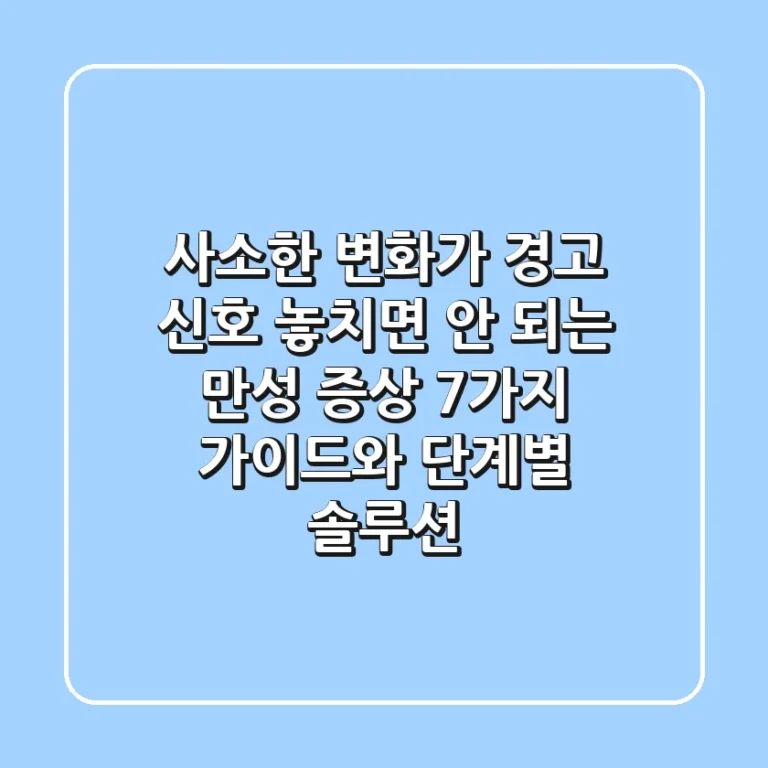 "사소한 변화가 경고 신호?", 놓치면 안 되는 만성 증상 7가지 가이드와 단계별 솔루션