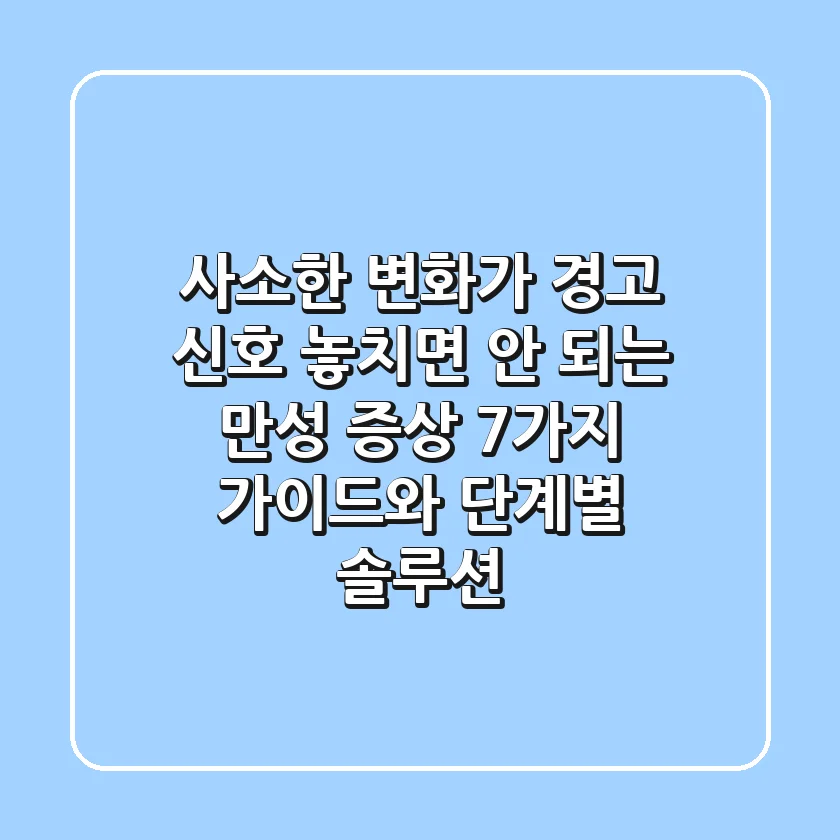 "사소한 변화가 경고 신호?", 놓치면 안 되는 만성 증상 7가지 가이드와 단계별 솔루션