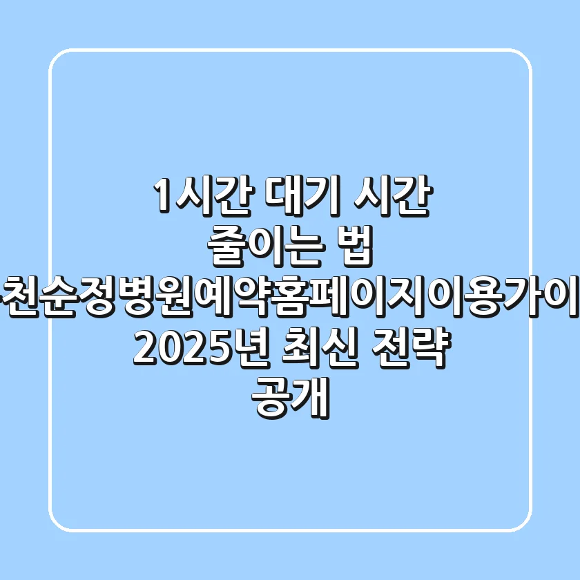 "1시간 대기 시간 줄이는 법", 순천순정병원예약홈페이지이용가이드 2025년 최신 전략 공개