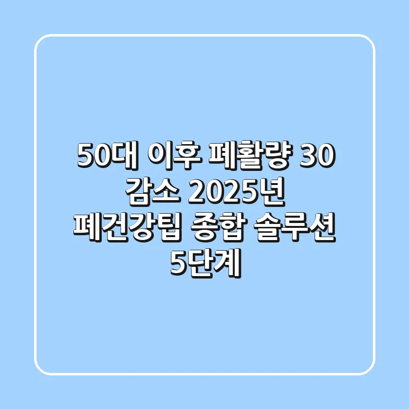 "50대 이후 폐활량 30% 감소?", 2025년 폐건강팁 종합 솔루션 5단계