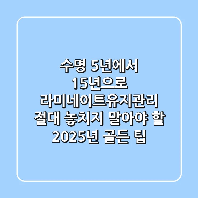 "수명 5년에서 15년으로", 라미네이트유지관리, 절대 놓치지 말아야 할 2025년 골든 팁