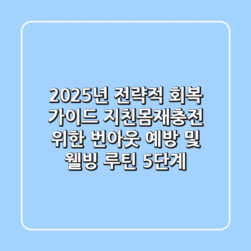 "2025년 전략적 회복 가이드", 지친몸재충전 위한 번아웃 예방 및 웰빙 루틴 5단계