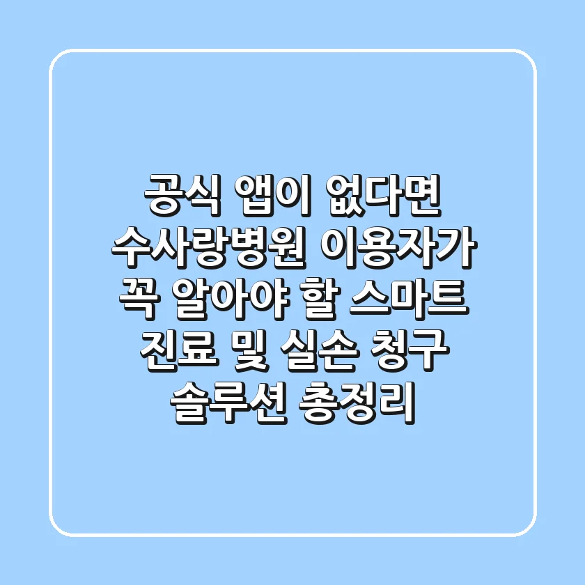 "공식 앱이 없다면?", 수사랑병원 이용자가 꼭 알아야 할 스마트 진료 및 실손 청구 솔루션 총정리