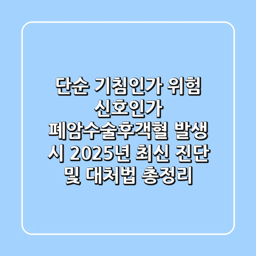 "단순 기침인가, 위험 신호인가?", 폐암수술후객혈 발생 시 2025년 최신 진단 및 대처법 총정리