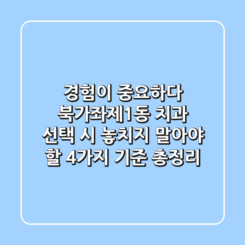 "경험이 중요하다", 북가좌제1동 치과 선택 시 놓치지 말아야 할 4가지 기준 총정리