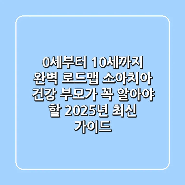 "0세부터 10세까지 완벽 로드맵", 소아치아 건강, 부모가 꼭 알아야 할 2025년 최신 가이드