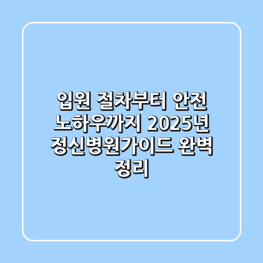 "입원 절차부터 안전 노하우까지", 2025년 정신병원가이드 완벽 정리