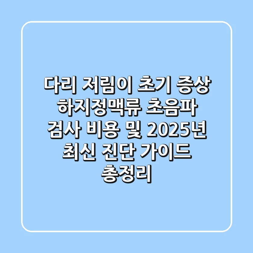 "다리 저림이 초기 증상?", 하지정맥류 초음파 검사 비용 및 2025년 최신 진단 가이드 총정리
