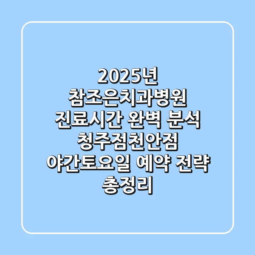 "2025년 참조은치과병원 진료시간 완벽 분석", 청주점·천안점 야간/토요일 예약 전략 총정리