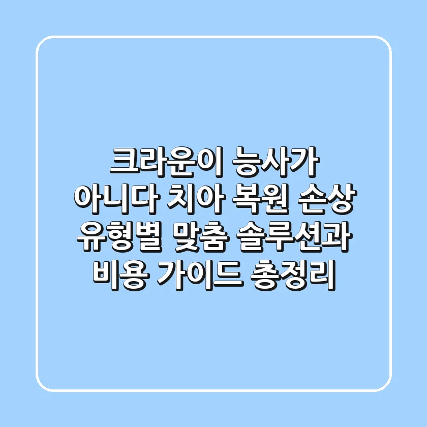 "크라운이 능사가 아니다", 치아 복원, 손상 유형별 맞춤 솔루션과 비용 가이드 총정리