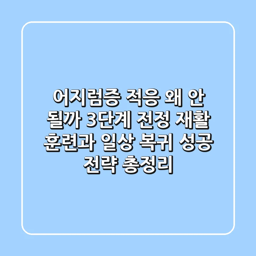 "어지럼증 적응, 왜 안 될까?" 3단계 전정 재활 훈련과 일상 복귀 성공 전략 총정리