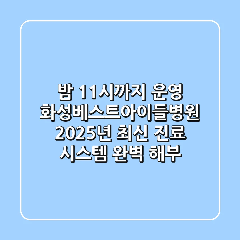 "밤 11시까지 운영?", 화성베스트아이들병원 2025년 최신 진료 시스템 완벽 해부