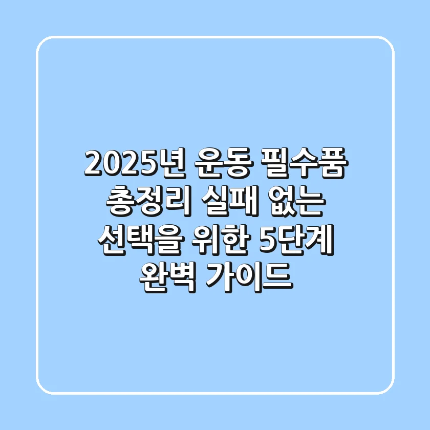 "2025년 운동 필수품 총정리", 실패 없는 선택을 위한 5단계 완벽 가이드