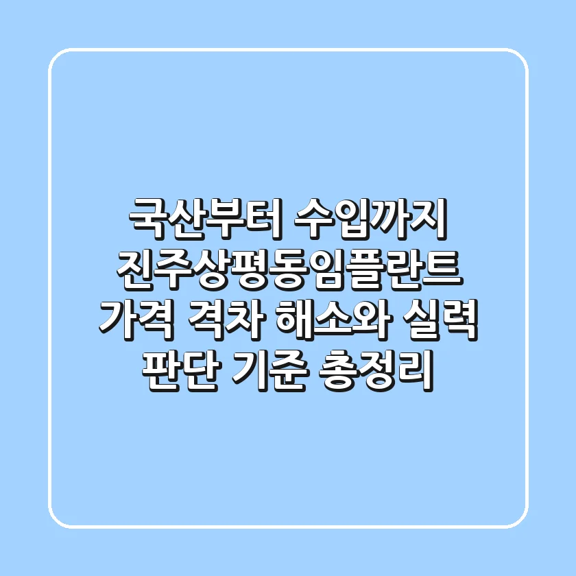 "국산부터 수입까지", 진주상평동임플란트, 가격 격차 해소와 실력 판단 기준 총정리