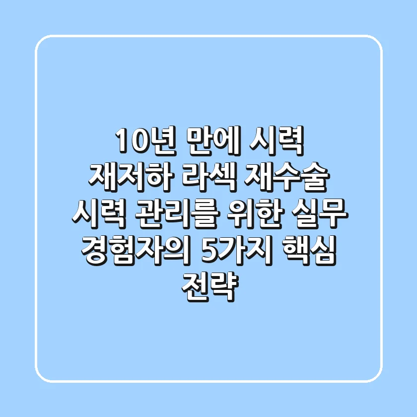 "10년 만에 시력 재저하?", 라섹 재수술 시력 관리를 위한 실무 경험자의 5가지 핵심 전략