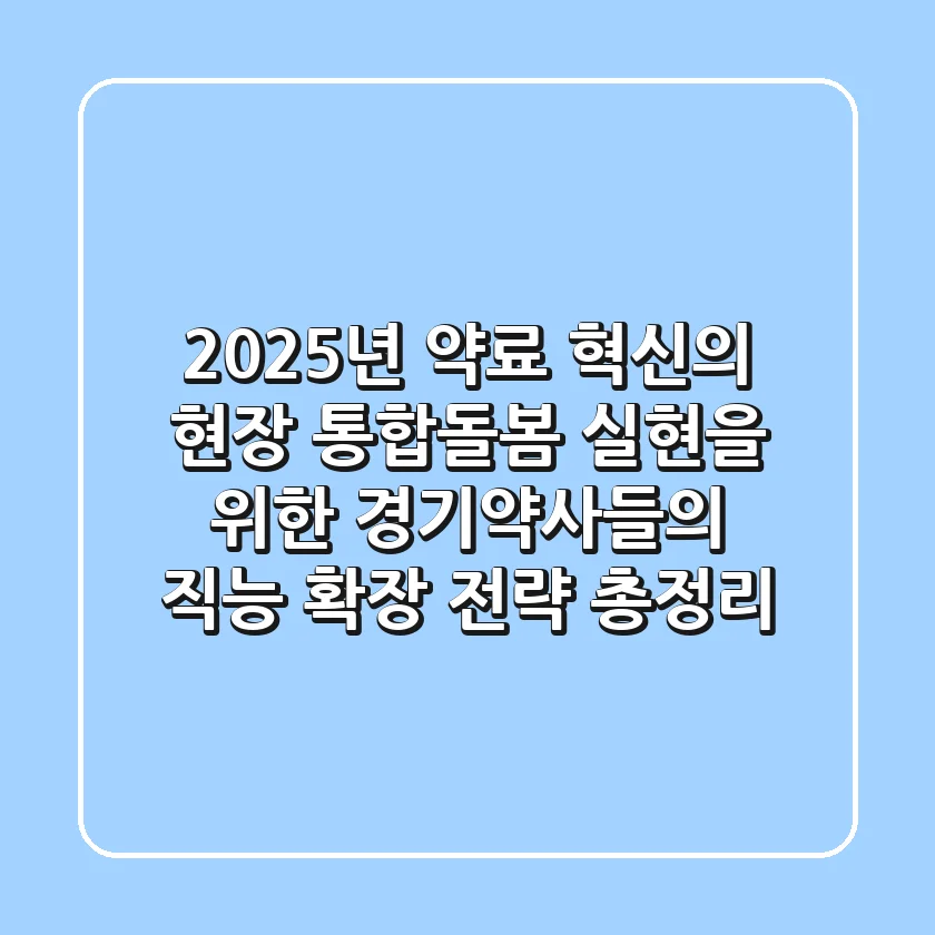 "2025년 약료 혁신의 현장", 통합돌봄 실현을 위한 경기약사들의 직능 확장 전략 총정리