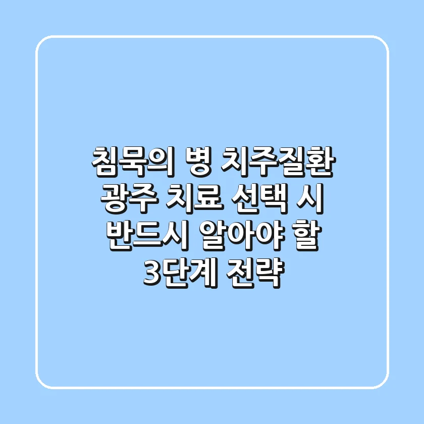 "침묵의 병" 치주질환, 광주 치료 선택 시 반드시 알아야 할 3단계 전략