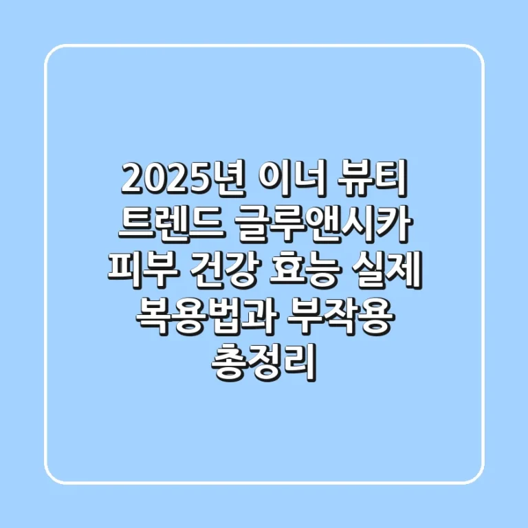 "2025년 이너 뷰티 트렌드", 글루앤시카 피부 건강 효능, 실제 복용법과 부작용 총정리