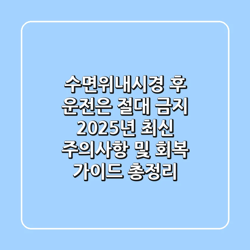 수면위내시경 후 운전은 절대 금지? 2025년 최신 주의사항 및 회복 가이드 총정리