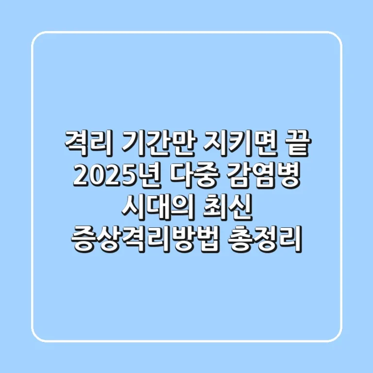 "격리 기간만 지키면 끝?", 2025년 다중 감염병 시대의 최신 증상격리방법 총정리