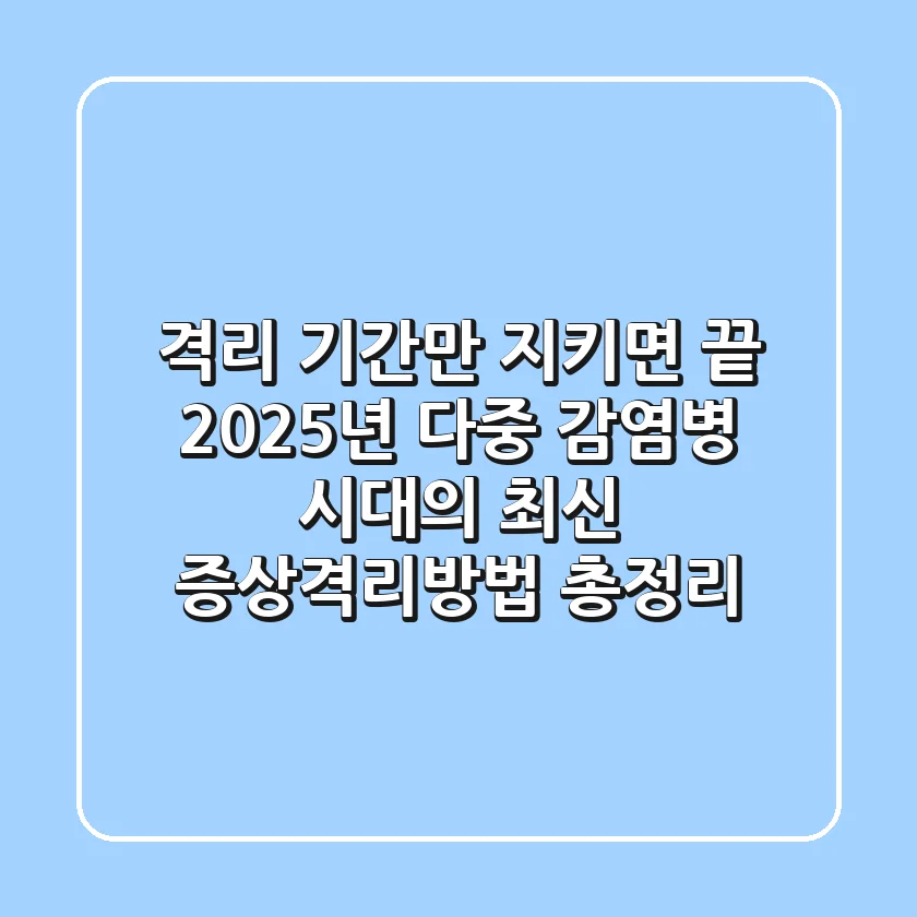 "격리 기간만 지키면 끝?", 2025년 다중 감염병 시대의 최신 증상격리방법 총정리