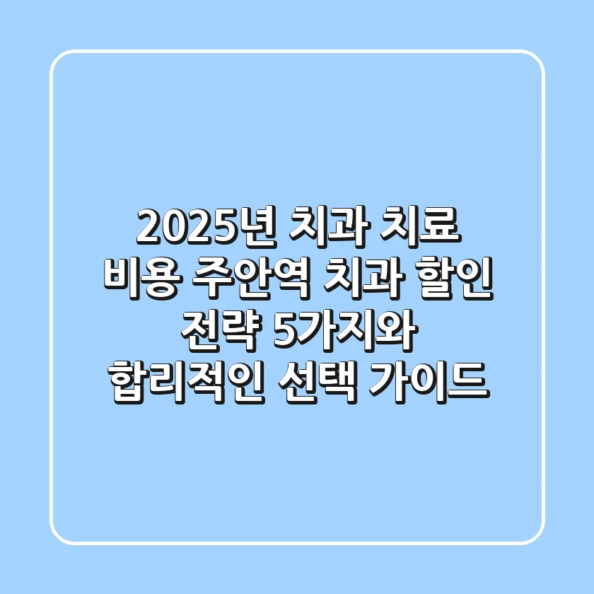 "2025년 치과 치료 비용", 주안역 치과 할인 전략 5가지와 합리적인 선택 가이드