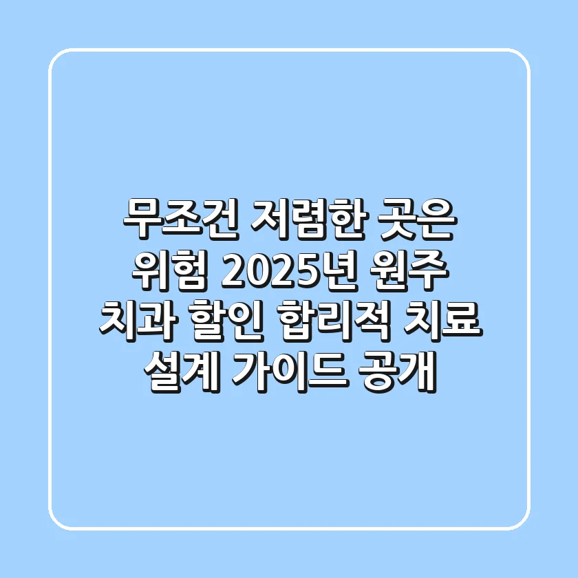 "무조건 저렴한 곳은 위험", 2025년 원주 치과 할인, 합리적 치료 설계 가이드 공개